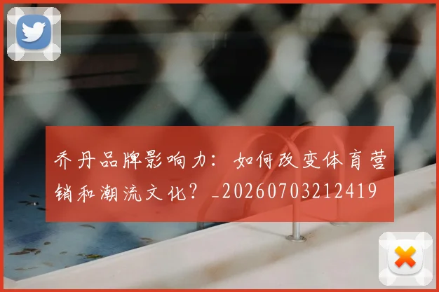 乔丹品牌影响力:如何改变体育营销和潮流文化?_20260703212419