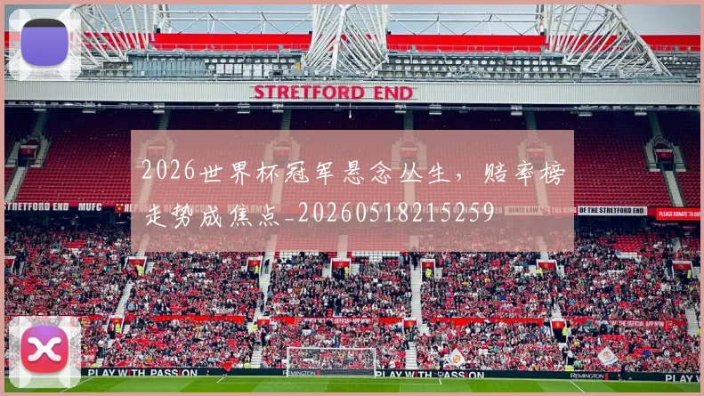 2026世界杯冠军悬念丛生,赔率榜走势成焦点_20260518215259
